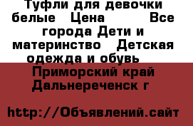 Туфли для девочки белые › Цена ­ 300 - Все города Дети и материнство » Детская одежда и обувь   . Приморский край,Дальнереченск г.